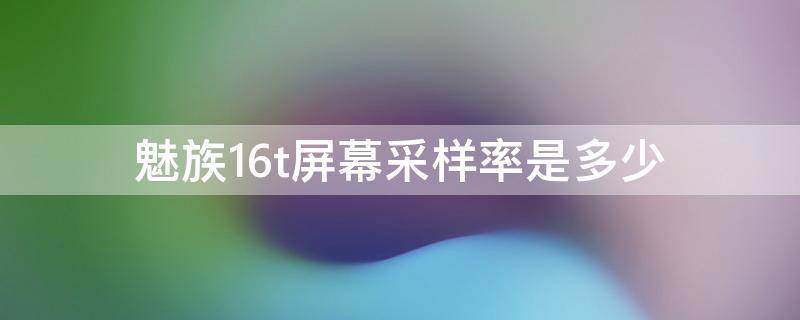 魅族16t屏幕采样率是多少 魅族16sp