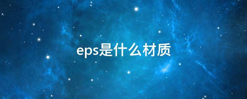 eps是什么材质 eps是什么材质图片