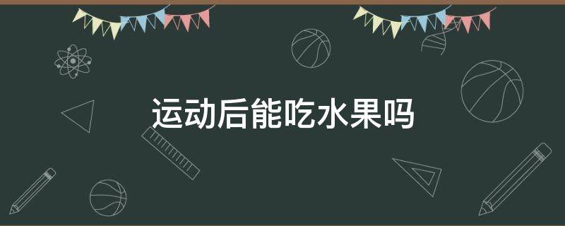 运动后能吃水果吗 运动后能吃水果