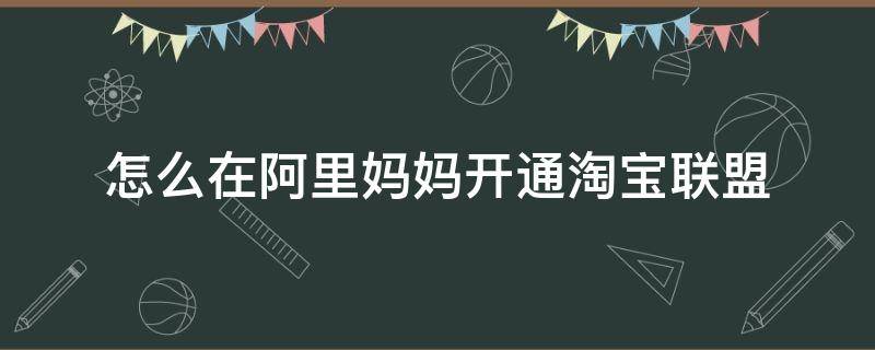 怎么在阿里妈妈开通淘宝联盟 阿里