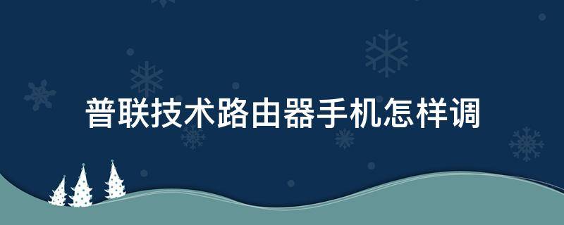 普联技术路由器手机怎样调（普联路由