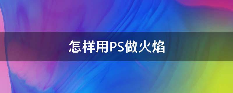 怎样用PS做火焰 怎样用ps做火焰字