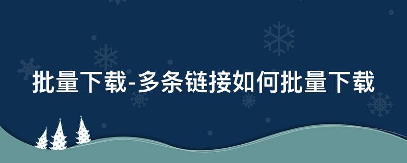 批量下载-多条链接如何批量下载 批