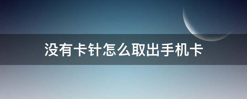 没有卡针怎么取出手机卡（没有卡针怎