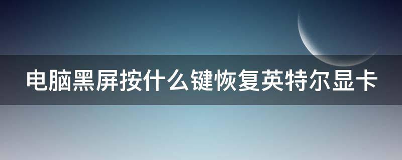 电脑黑屏按什么键恢复英特尔显卡（电