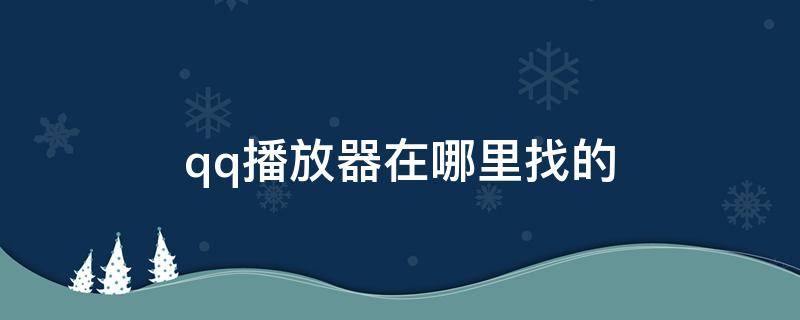 qq播放器在哪里找的 qq 播放器