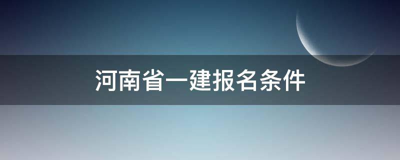 河南省一建报名条件 河南省一建报