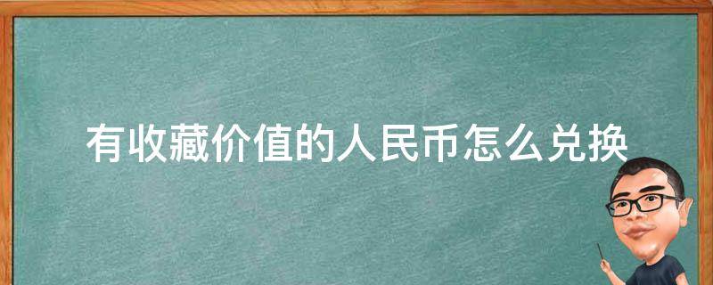 有收藏价值的人民币怎么兑换（收藏人