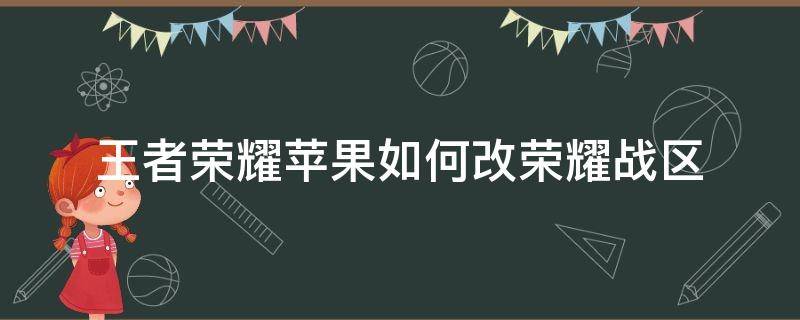 王者荣耀苹果如何改荣耀战区（王者荣