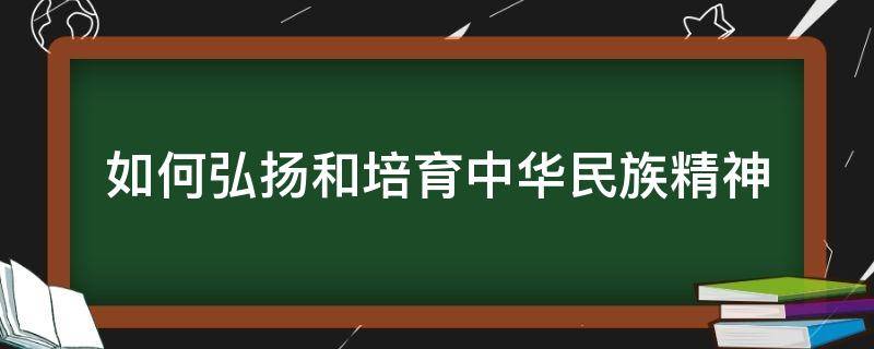 如何弘扬和培育中华民族精神（如何弘