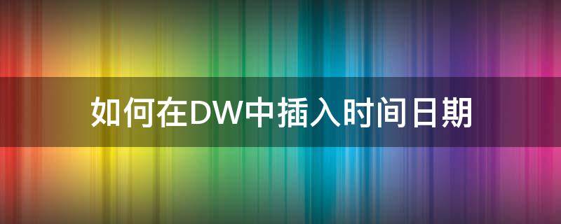 如何在DW中插入时间日期 dw添加日