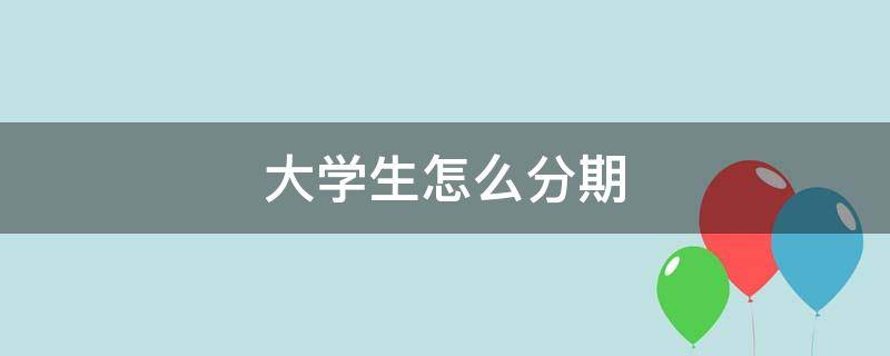 大学生怎么分期 大学生怎么分期付