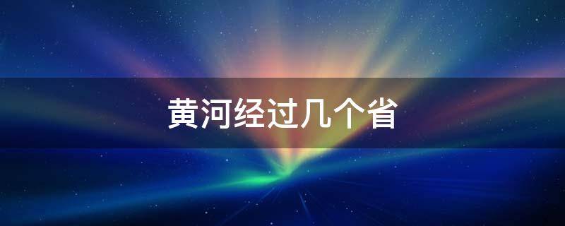 黄河经过几个省（黄河经过几个省份）