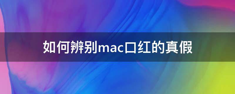 如何辨别mac口红的真假 如何辨别ma