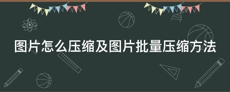 图片怎么压缩及图片批量压缩方法 图片 批量 压缩