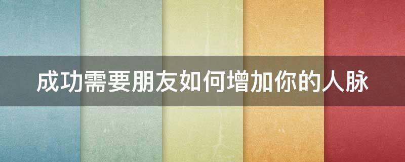 成功需要朋友如何增加你的人脉（成功