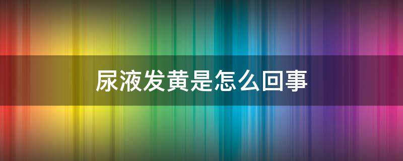 尿液发黄是怎么回事 下面痒尿液发