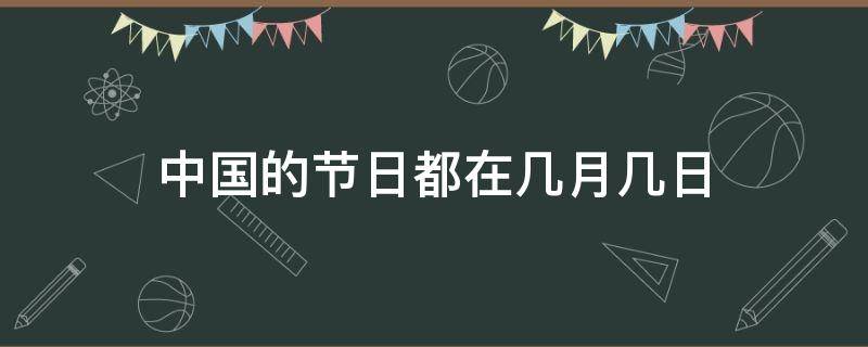 中国的节日都在几月几日 中国的节