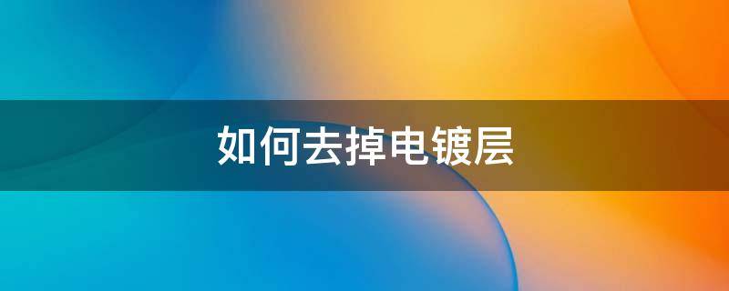 如何去掉电镀层 如何去掉电镀层的