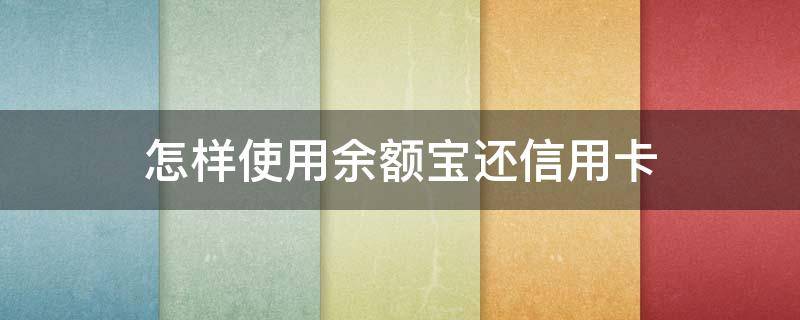 怎样使用余额宝还信用卡 如何用余额宝还信用卡免服务费