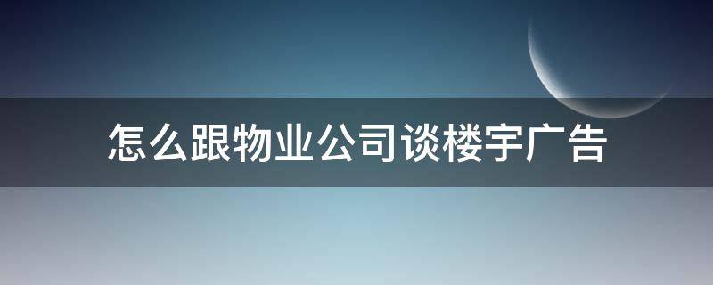 怎么跟物业公司谈楼宇广告（怎么跟物