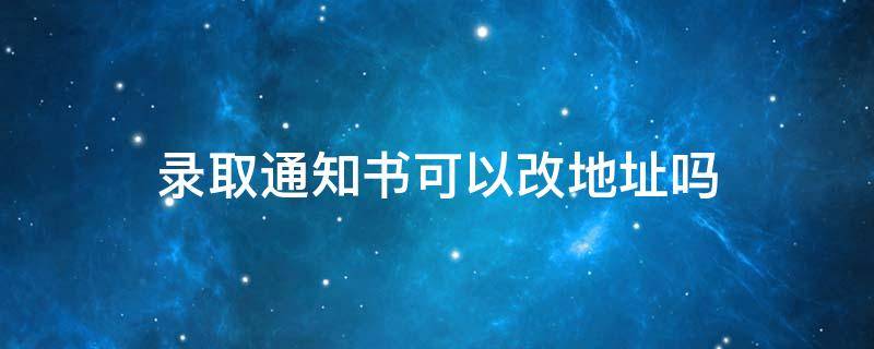 录取通知书可以改地址吗 中国邮政