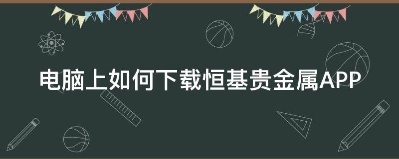 电脑上如何下载恒基贵金属APP