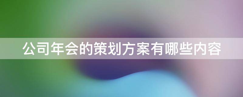 公司年会的策划方案有哪些内容 公司年会策划方案6篇