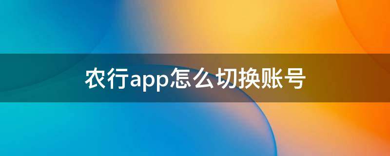 农行app怎么切换账号 农行app怎么