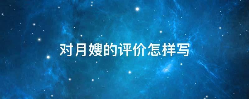 对月嫂的评价怎样写 对月嫂的评价怎样写100字内