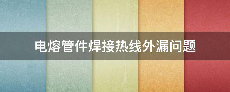 电熔管件焊接热线外漏问题（电熔管件焊接热线外漏问题怎么解决）