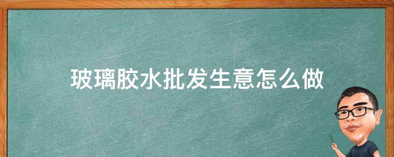 玻璃胶水批发生意怎么做 玻璃胶在