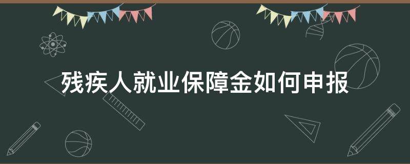 残疾人就业保障金如何申报（残疾人就