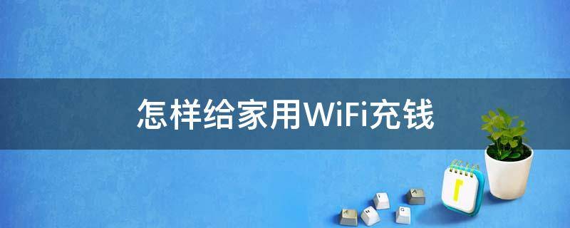 怎样给家用WiFi充钱（怎样给家用wifi