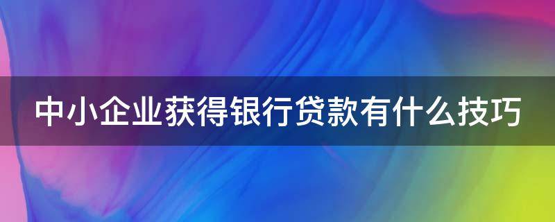 中小企业获得银行贷款有什么技巧 中小企业申请银行贷款的程序