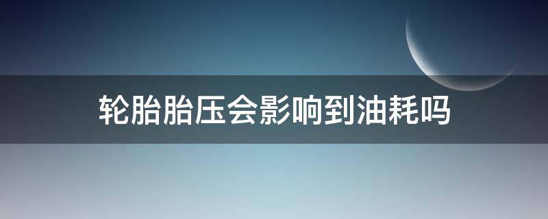 轮胎胎压会影响到油耗吗 汽车胎压会影响油耗吗