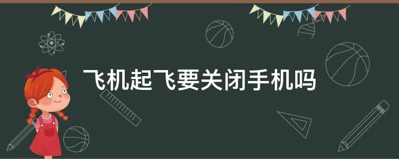 飞机起飞要关闭手机吗（飞机起飞需要