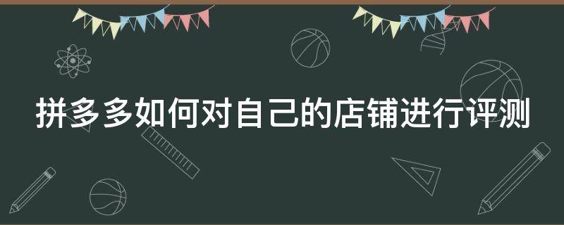 拼多多如何对自己的店铺进行评测 