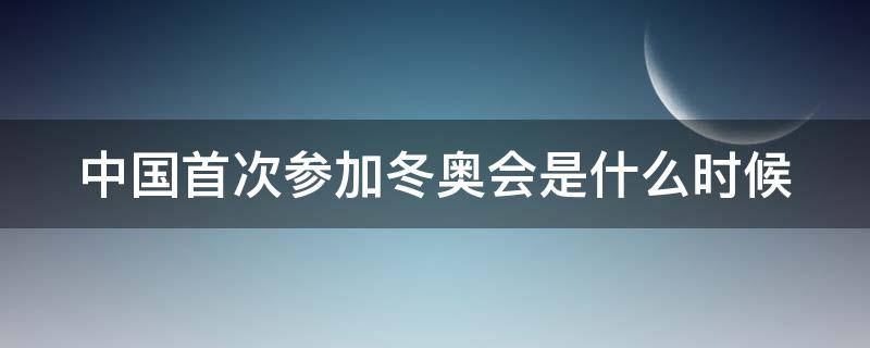 中国首次参加冬奥会是什么时候（中国