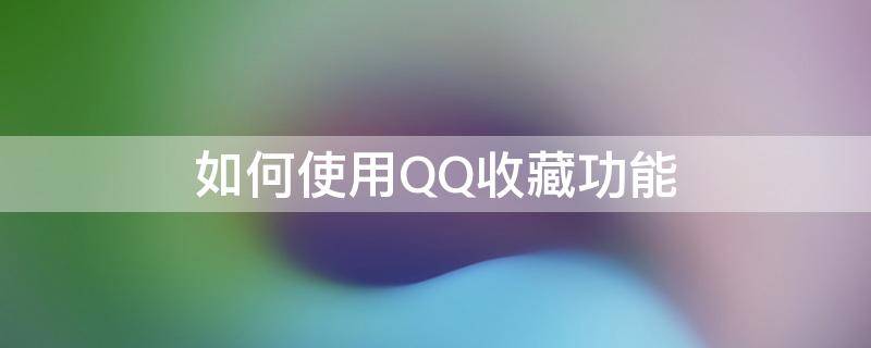 如何使用QQ收藏功能（qq收藏怎么操作