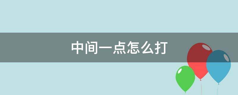 中间一点怎么打（电脑打字中间一点怎