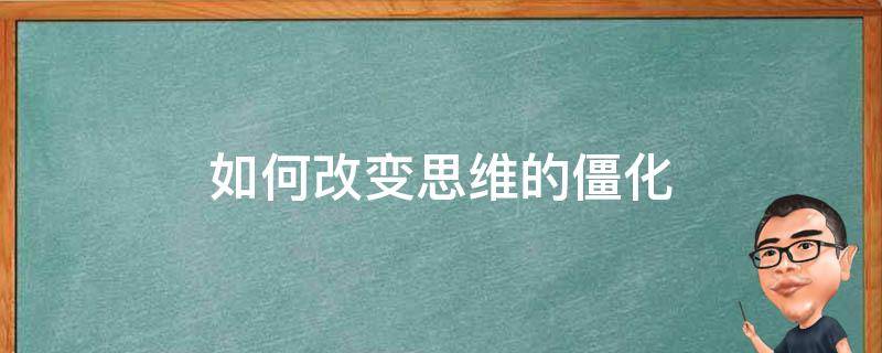 如何改变思维的僵化 改变思维模式