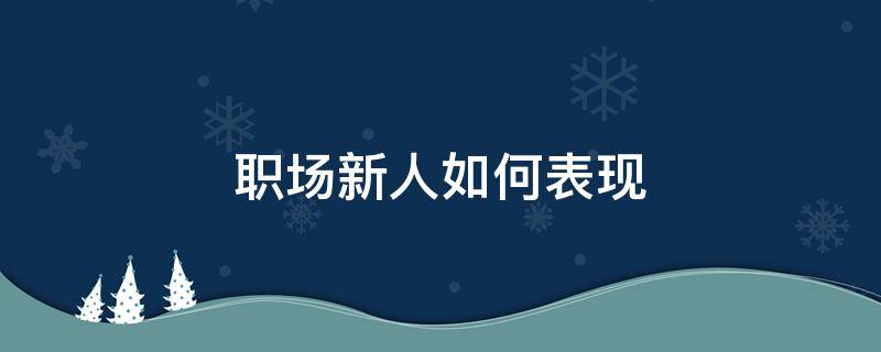 职场新人如何表现 职场新人怎么说