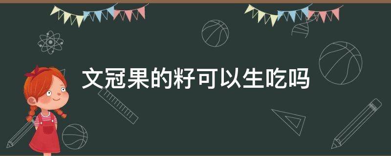 文冠果的籽可以生吃吗（文冠果生的能