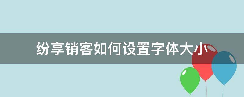 纷享销客如何设置字体大小 纷享销