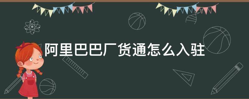 阿里巴巴厂货通怎么入驻 阿里巴巴厂货通有什么用