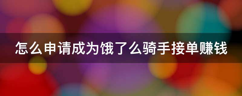 怎么申请成为饿了么骑手接单赚钱（如何申请成为饿了么骑手）