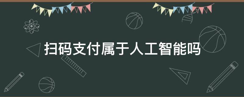 扫码支付属于人工智能吗（扫码支付属