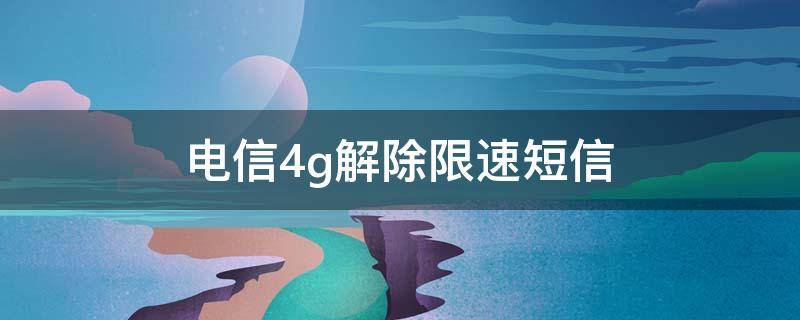 电信4g解除限速短信 电信4g解除限