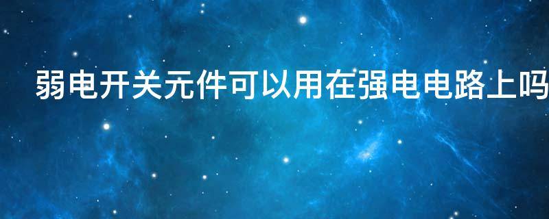 弱电开关元件可以用在强电电路上吗